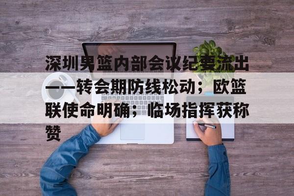 包含深圳男篮内部会议纪要流出——转会期防线松动；欧篮联使命明确；临场指挥获称赞的词条